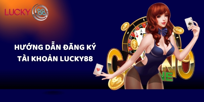 Hướng dẫn đăng ký tài khoản Lucky88