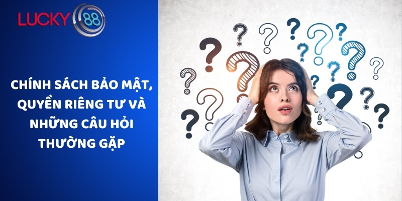 Chính sách bảo mật, quyền riêng tư và các câu hỏi thường gặp
