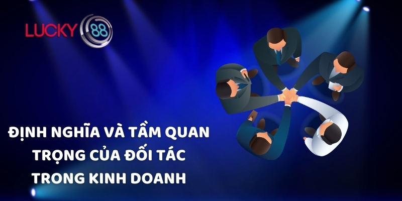 Định nghĩa và tầm quan trọng của đối tác trong kinh doanh