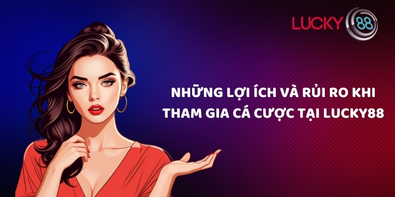 Những lợi ích và rủi ro khi tham gia cá cược tại Lucky88