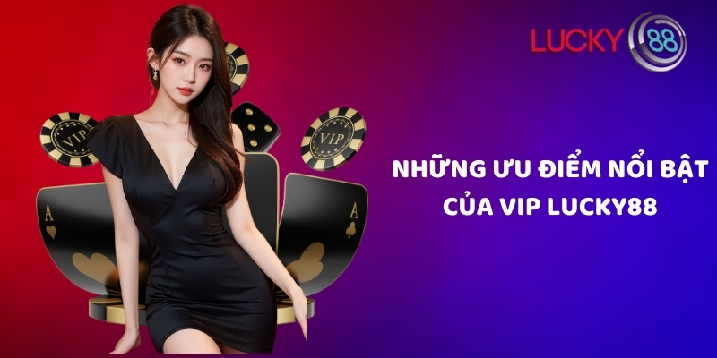 Những ưu điểm nổi bật của vip Lucky88